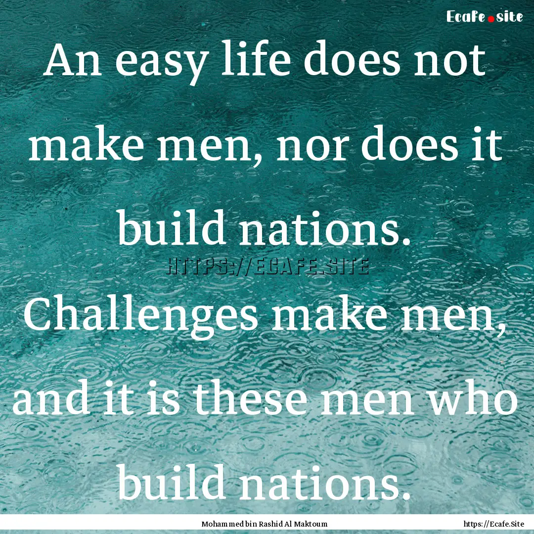 An easy life does not make men, nor does.... : Quote by Mohammed bin Rashid Al Maktoum