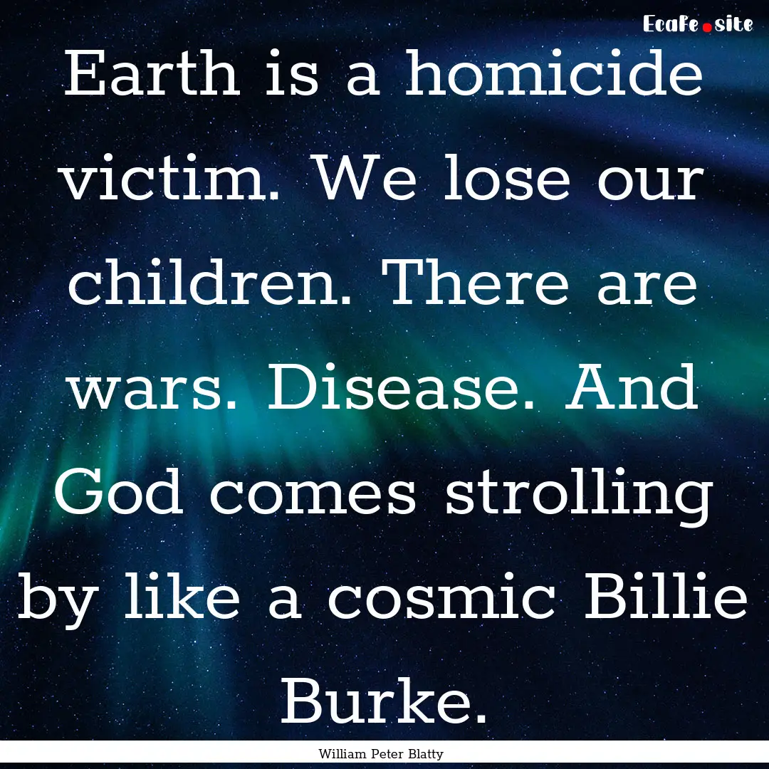 Earth is a homicide victim. We lose our children..... : Quote by William Peter Blatty