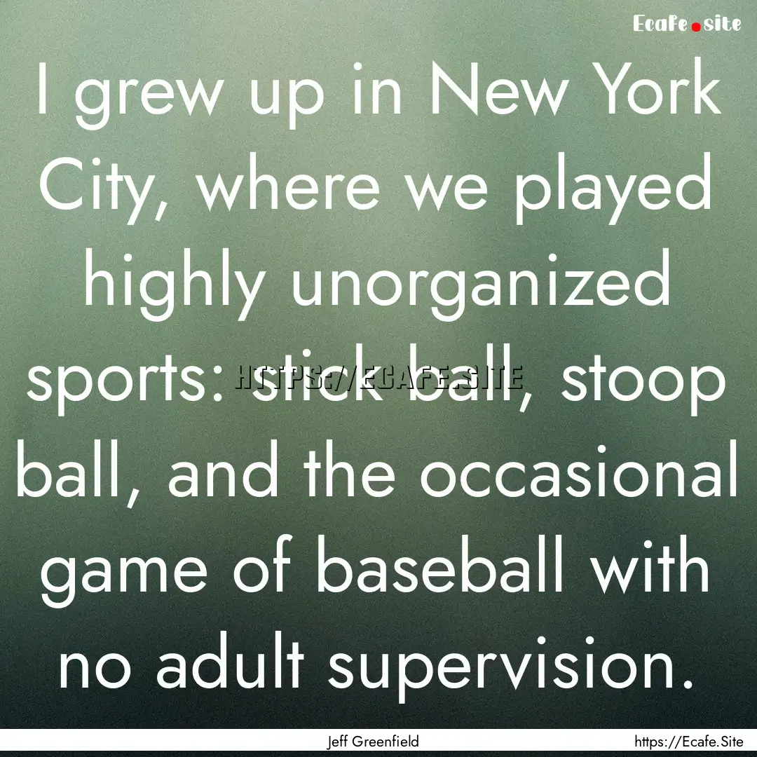 I grew up in New York City, where we played.... : Quote by Jeff Greenfield