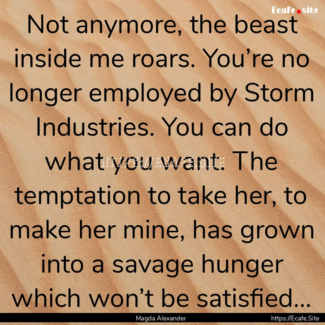 Not anymore, the beast inside me roars. You’re.... : Quote by Magda Alexander