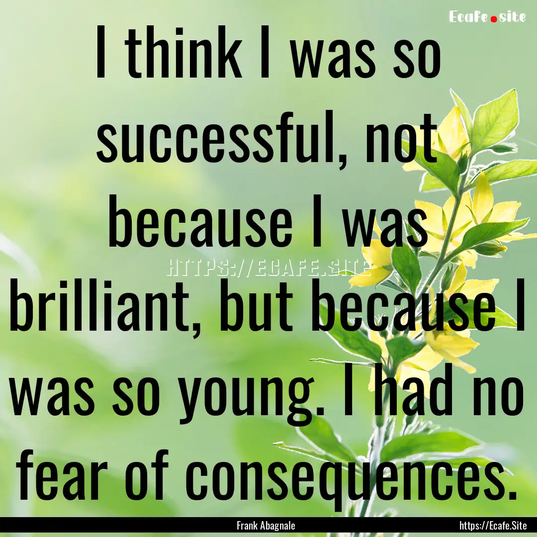 I think I was so successful, not because.... : Quote by Frank Abagnale