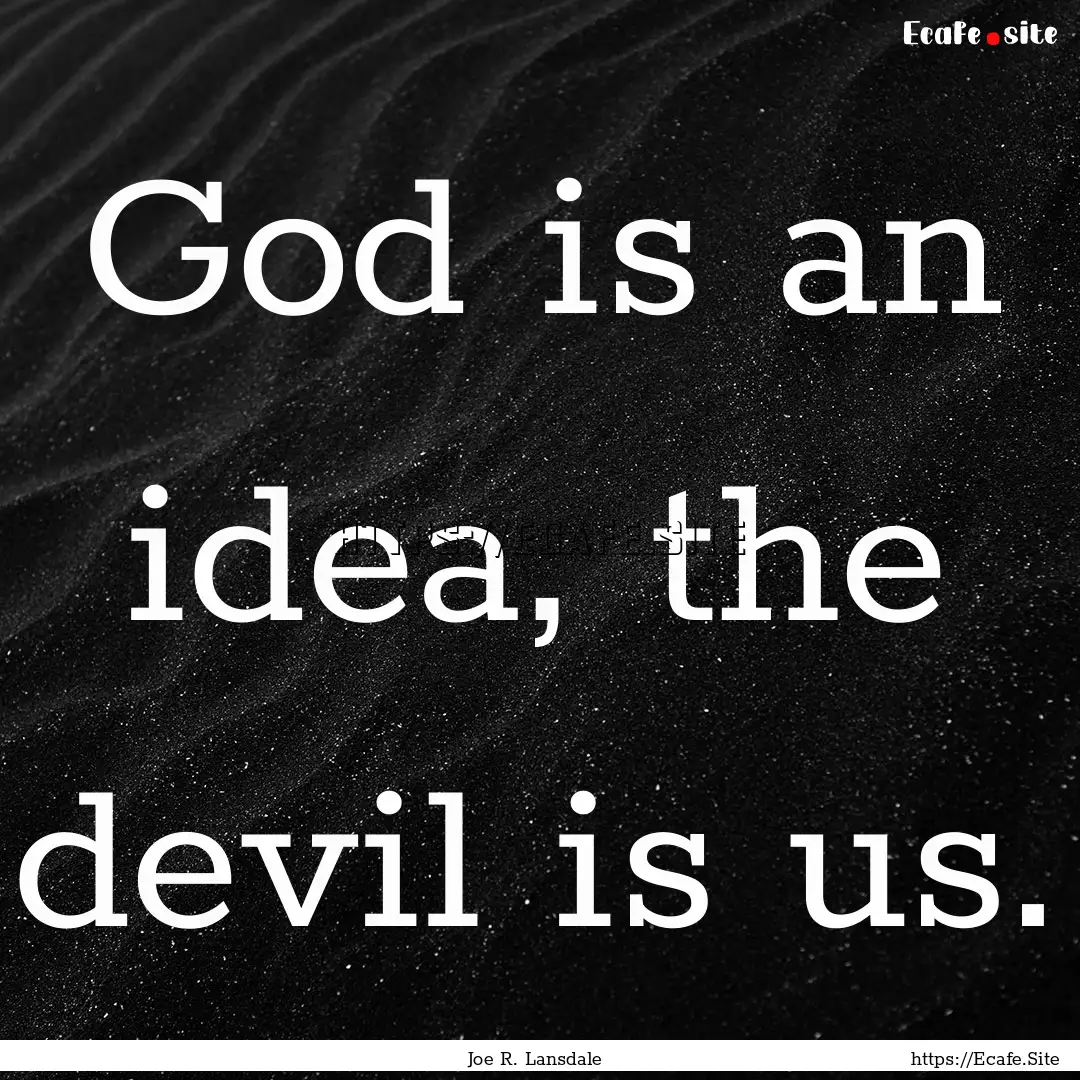 God is an idea, the devil is us. : Quote by Joe R. Lansdale