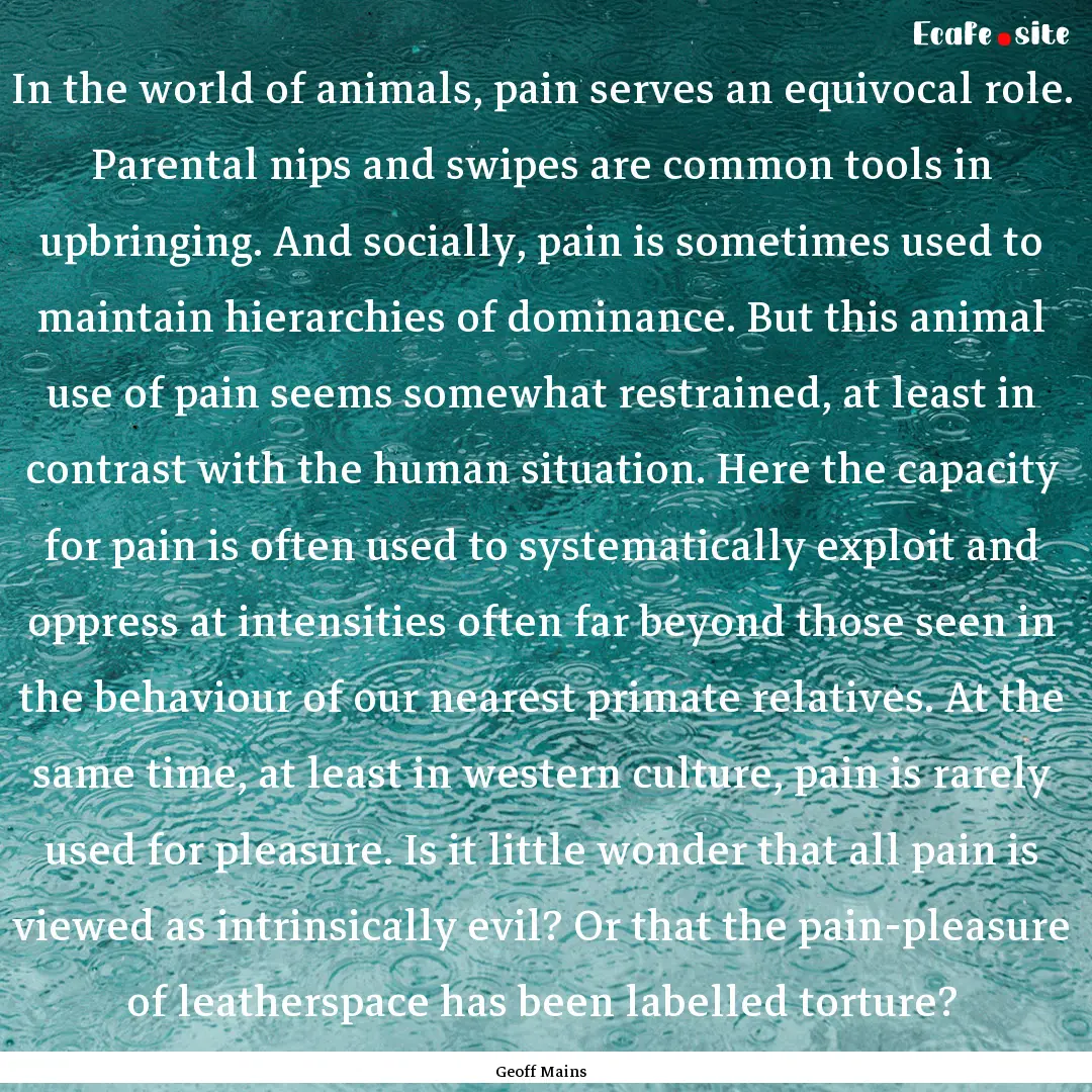 In the world of animals, pain serves an equivocal.... : Quote by Geoff Mains