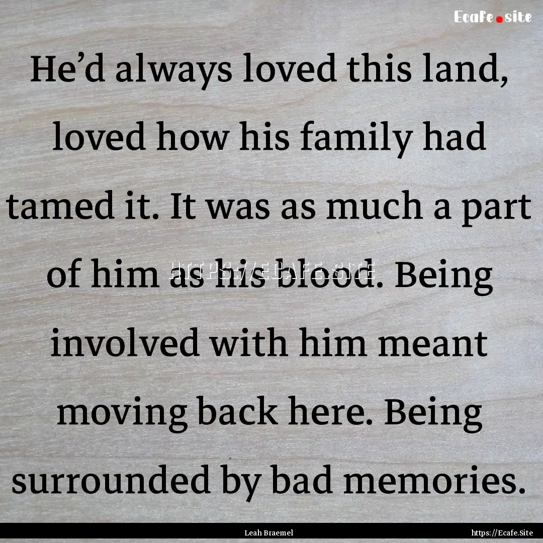 He’d always loved this land, loved how.... : Quote by Leah Braemel