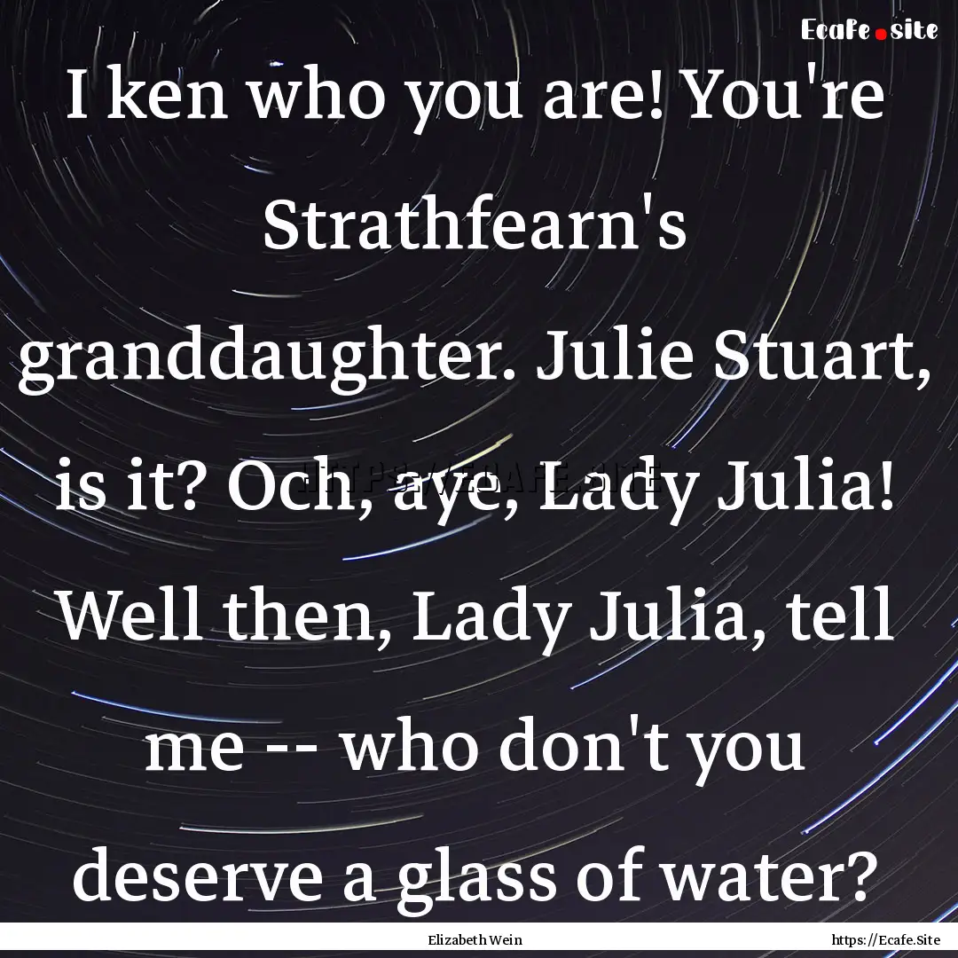 I ken who you are! You're Strathfearn's granddaughter..... : Quote by Elizabeth Wein