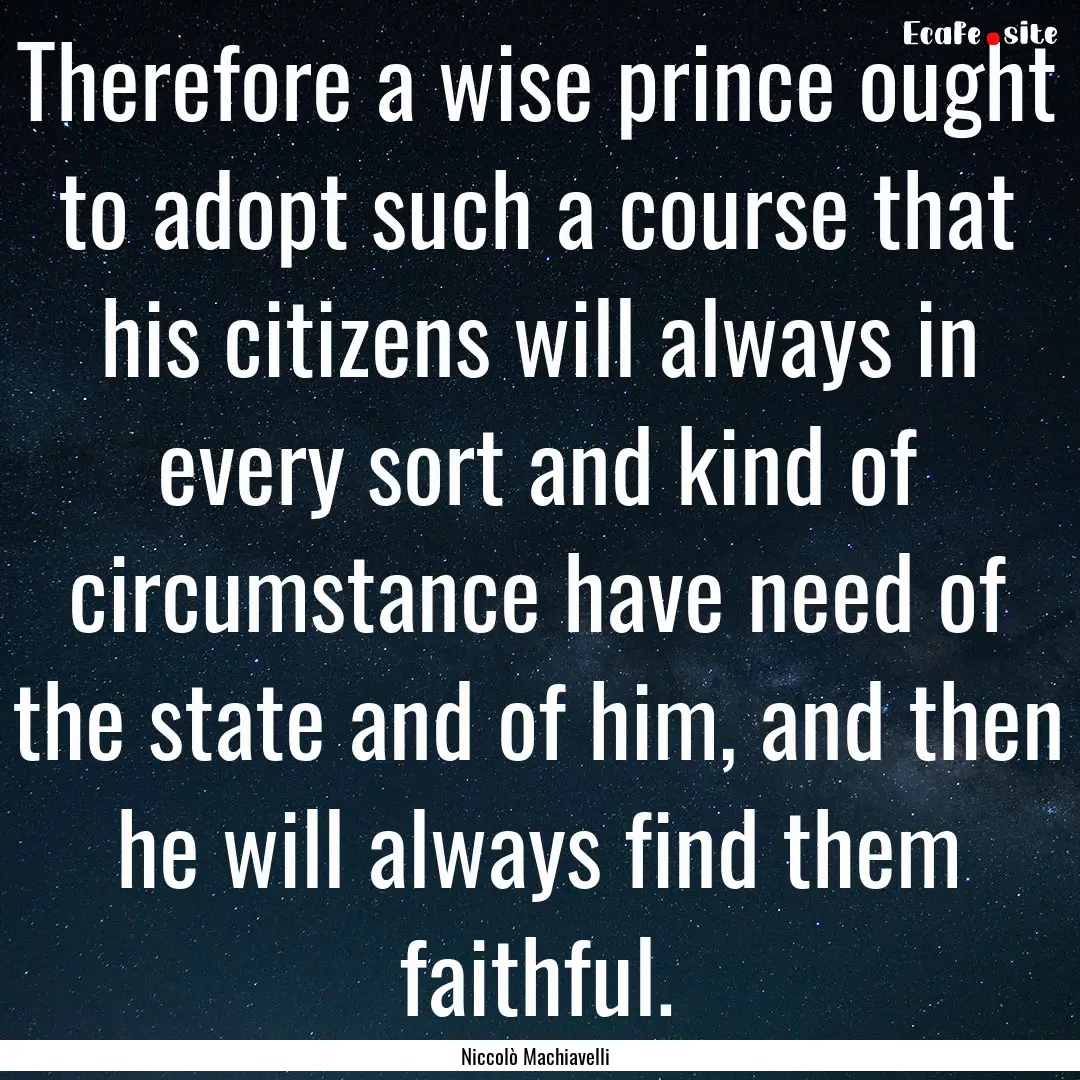 Therefore a wise prince ought to adopt such.... : Quote by Niccolò Machiavelli