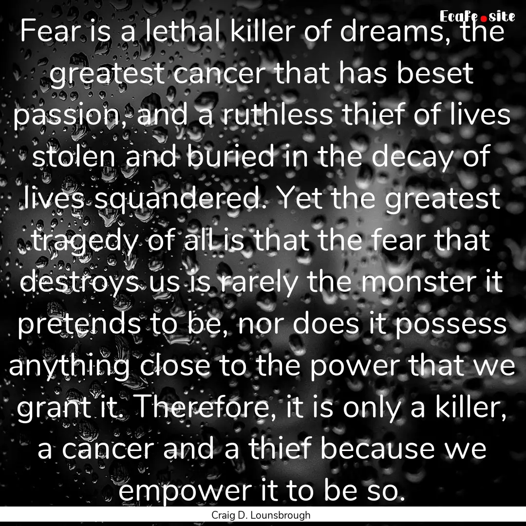 Fear is a lethal killer of dreams, the greatest.... : Quote by Craig D. Lounsbrough