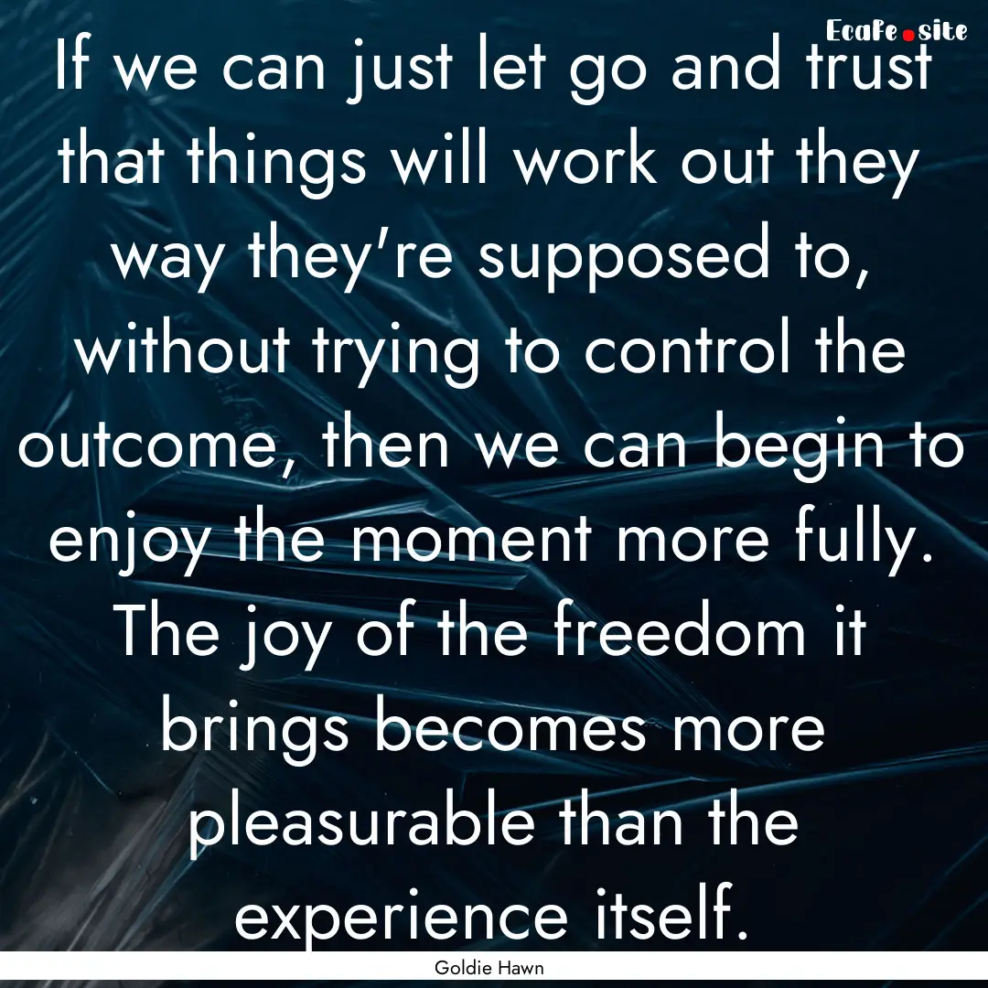 If we can just let go and trust that things.... : Quote by Goldie Hawn