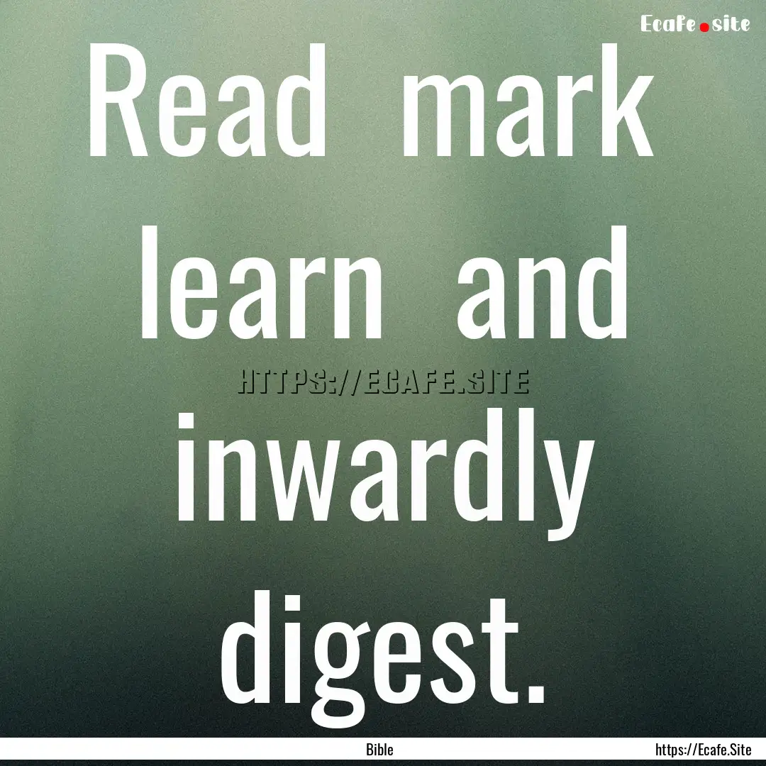 Read mark learn and inwardly digest. : Quote by Bible