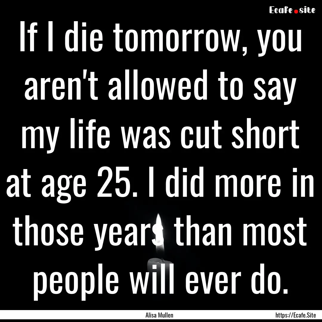 If I die tomorrow, you aren't allowed to.... : Quote by Alisa Mullen