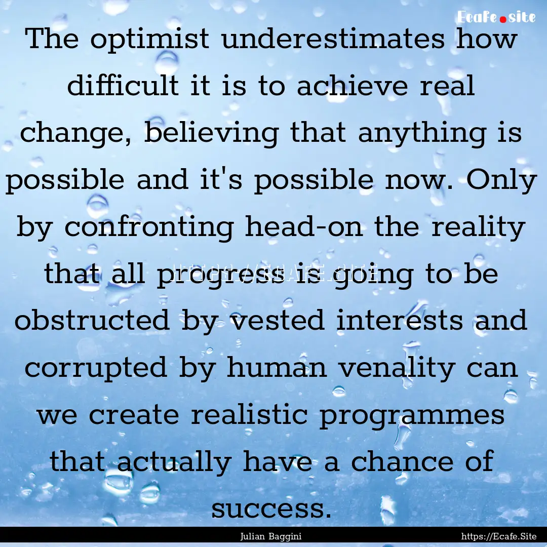 The optimist underestimates how difficult.... : Quote by Julian Baggini