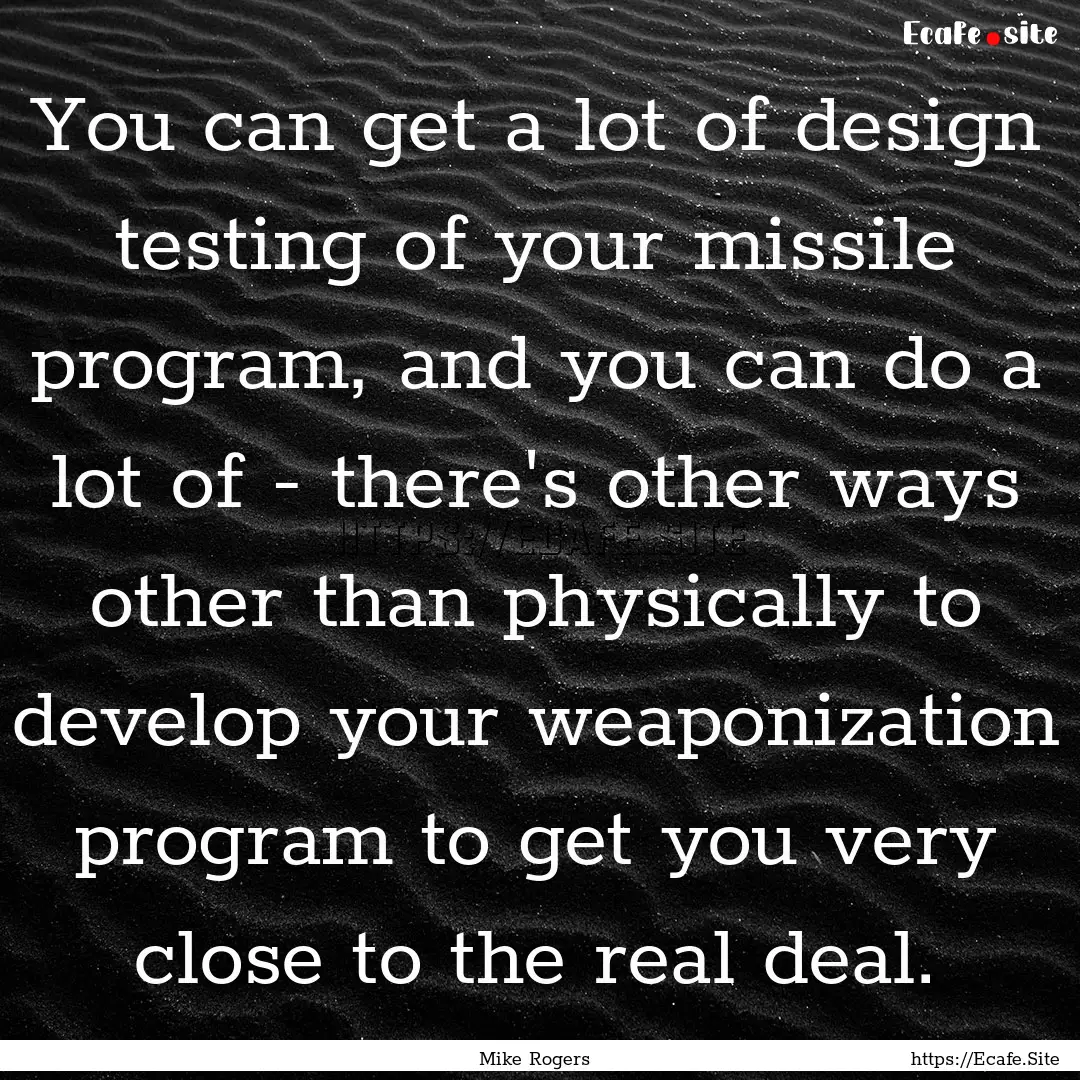 You can get a lot of design testing of your.... : Quote by Mike Rogers