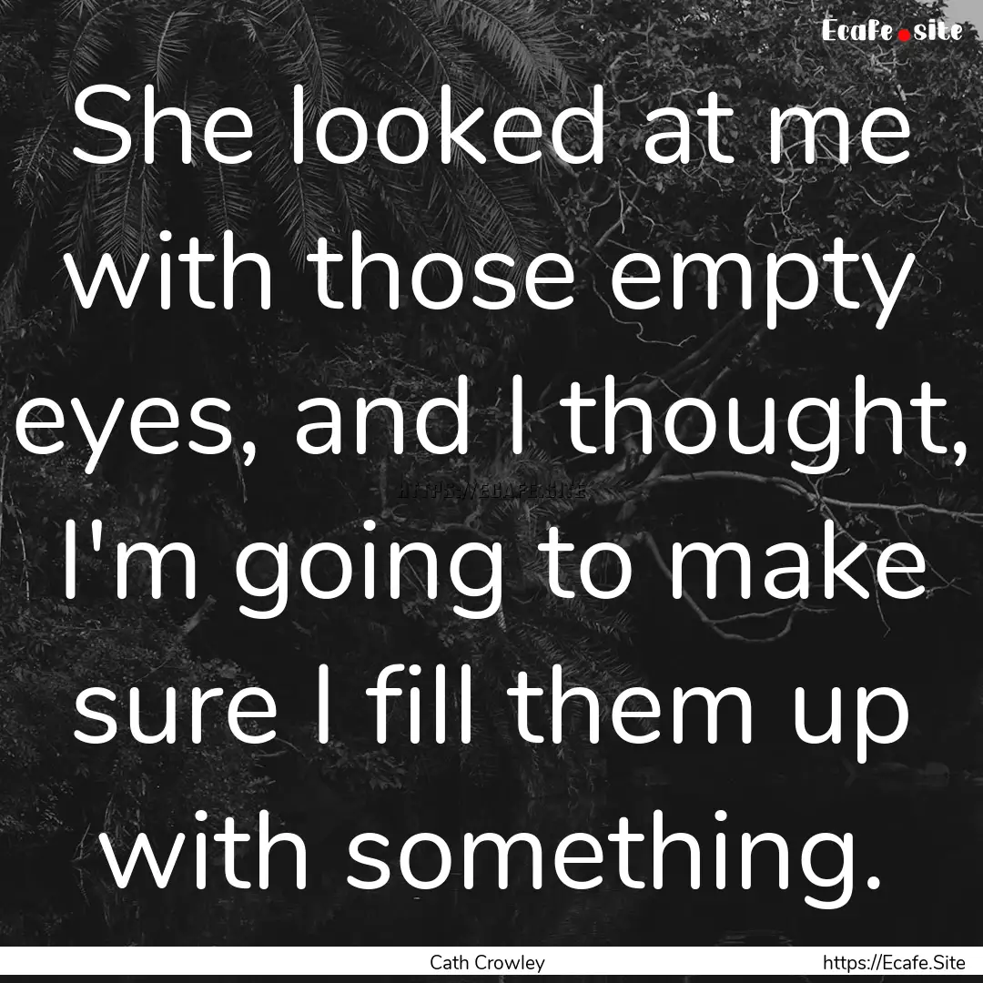 She looked at me with those empty eyes, and.... : Quote by Cath Crowley