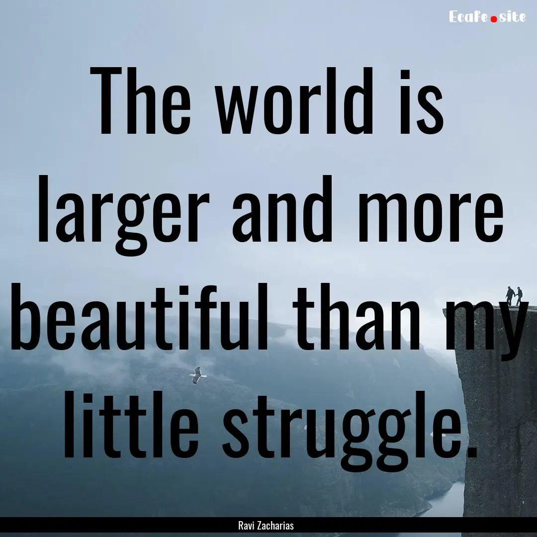 The world is larger and more beautiful than.... : Quote by Ravi Zacharias