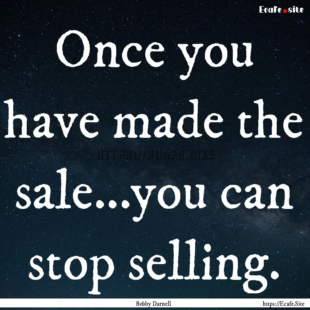 Once you have made the sale...you can stop.... : Quote by Bobby Darnell