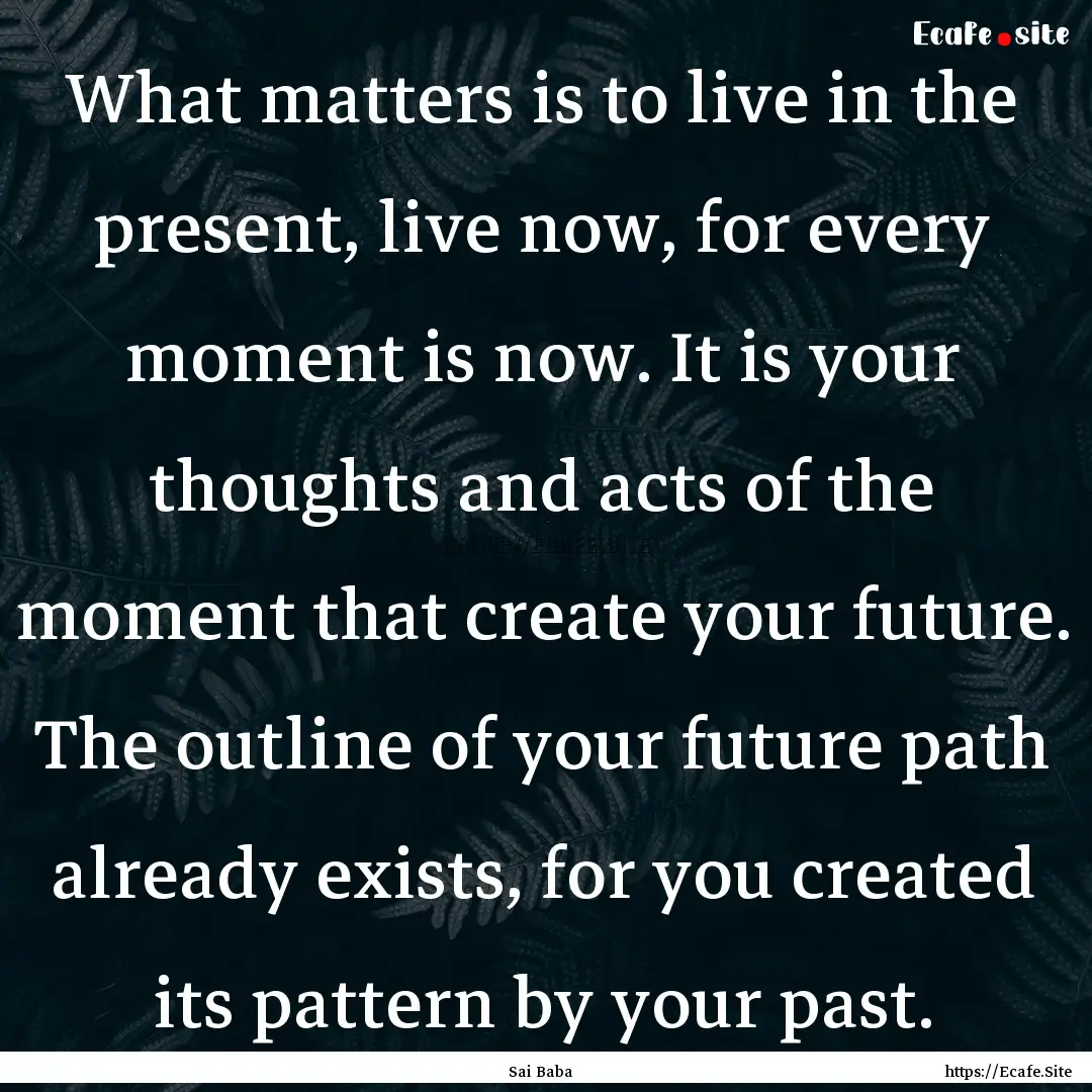 What matters is to live in the present, live.... : Quote by Sai Baba