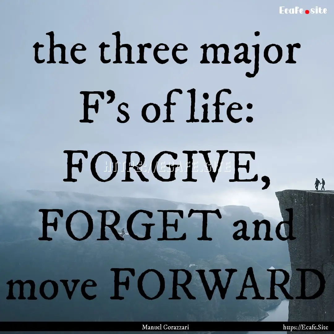 the three major F's of life: FORGIVE, FORGET.... : Quote by Manuel Corazzari