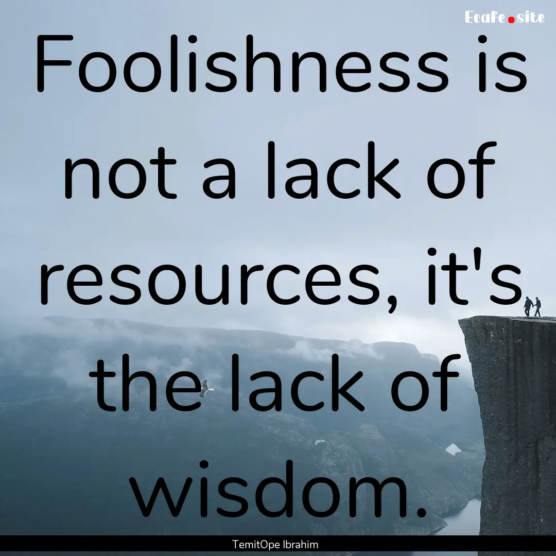 Foolishness is not a lack of resources, it's.... : Quote by TemitOpe Ibrahim