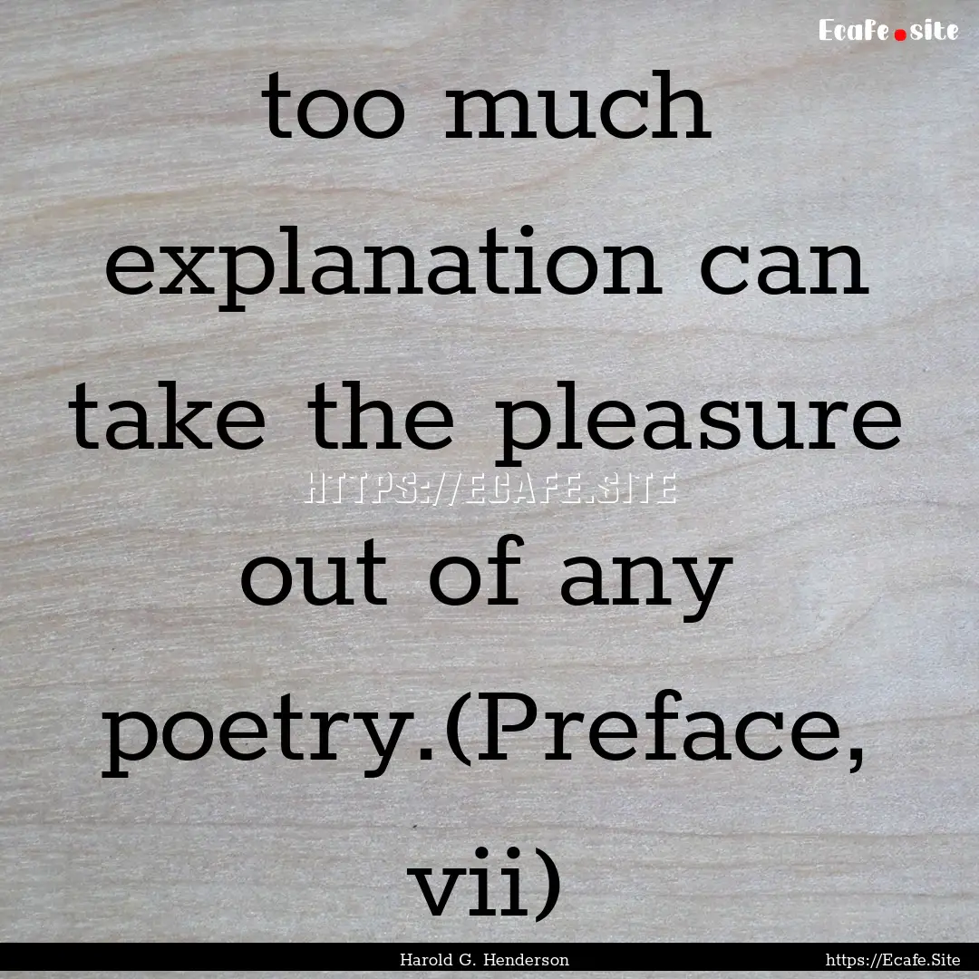 too much explanation can take the pleasure.... : Quote by Harold G. Henderson