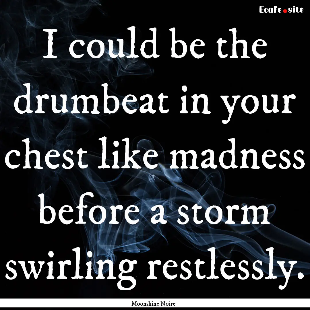 I could be the drumbeat in your chest like.... : Quote by Moonshine Noire