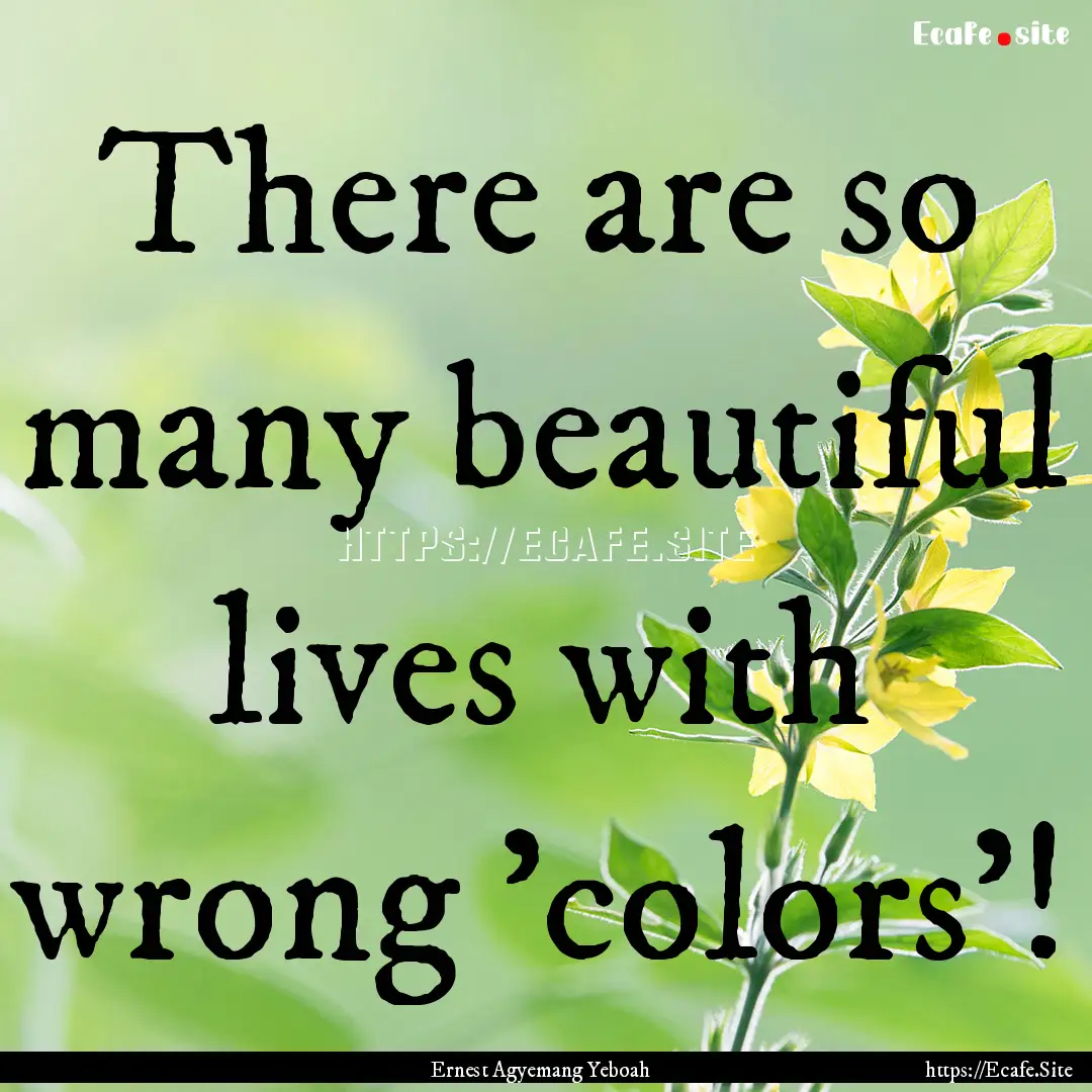 There are so many beautiful lives with wrong.... : Quote by Ernest Agyemang Yeboah