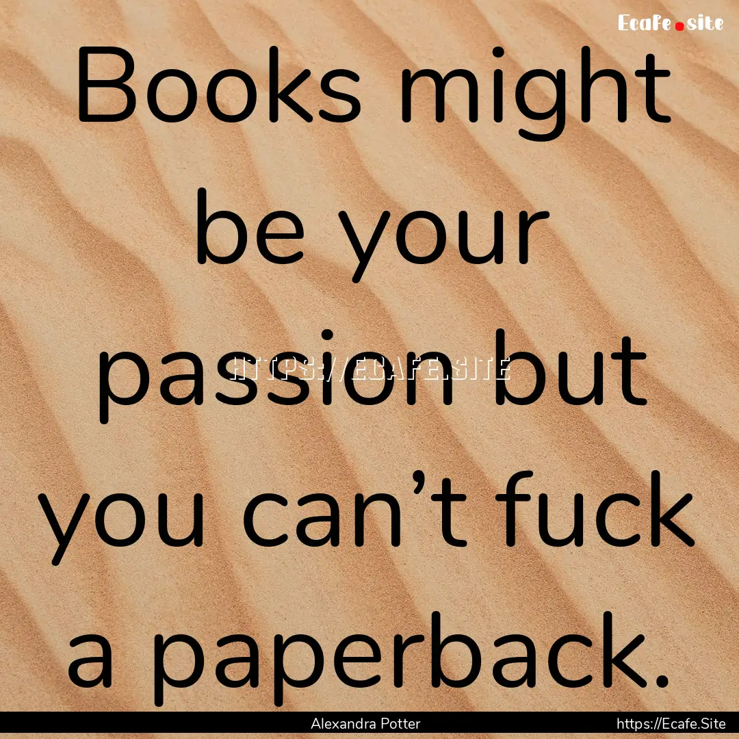 Books might be your passion but you can’t.... : Quote by Alexandra Potter