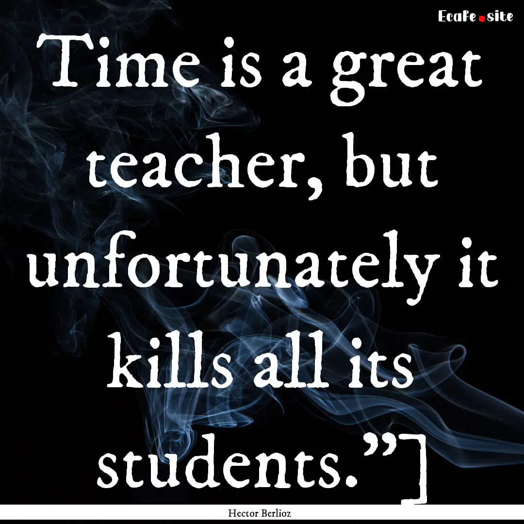 Time is a great teacher, but unfortunately.... : Quote by Hector Berlioz