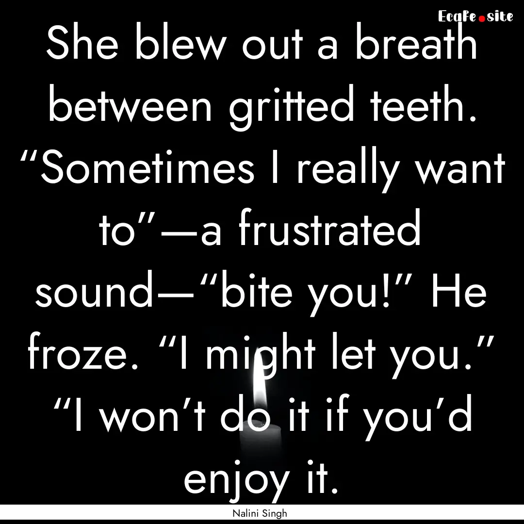 She blew out a breath between gritted teeth..... : Quote by Nalini Singh