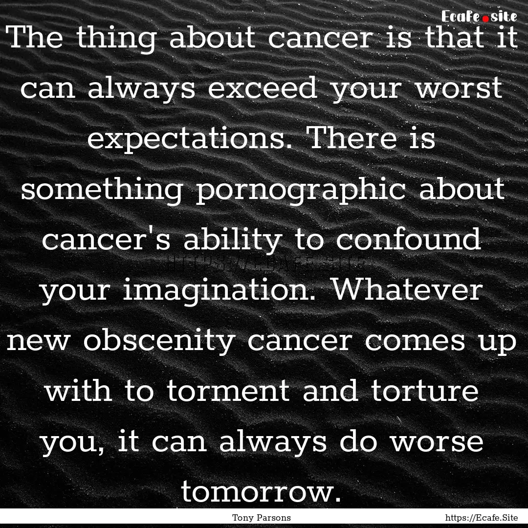 The thing about cancer is that it can always.... : Quote by Tony Parsons