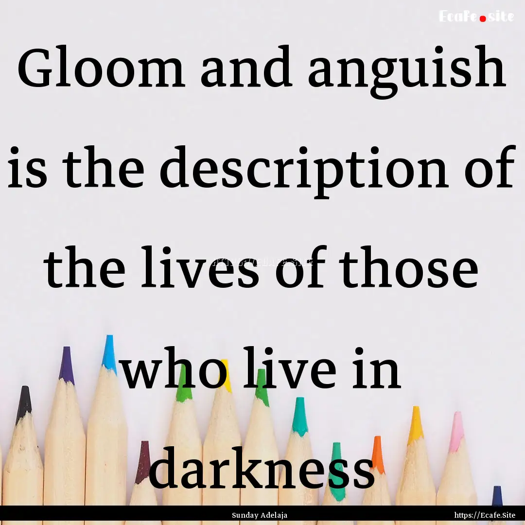 Gloom and anguish is the description of the.... : Quote by Sunday Adelaja