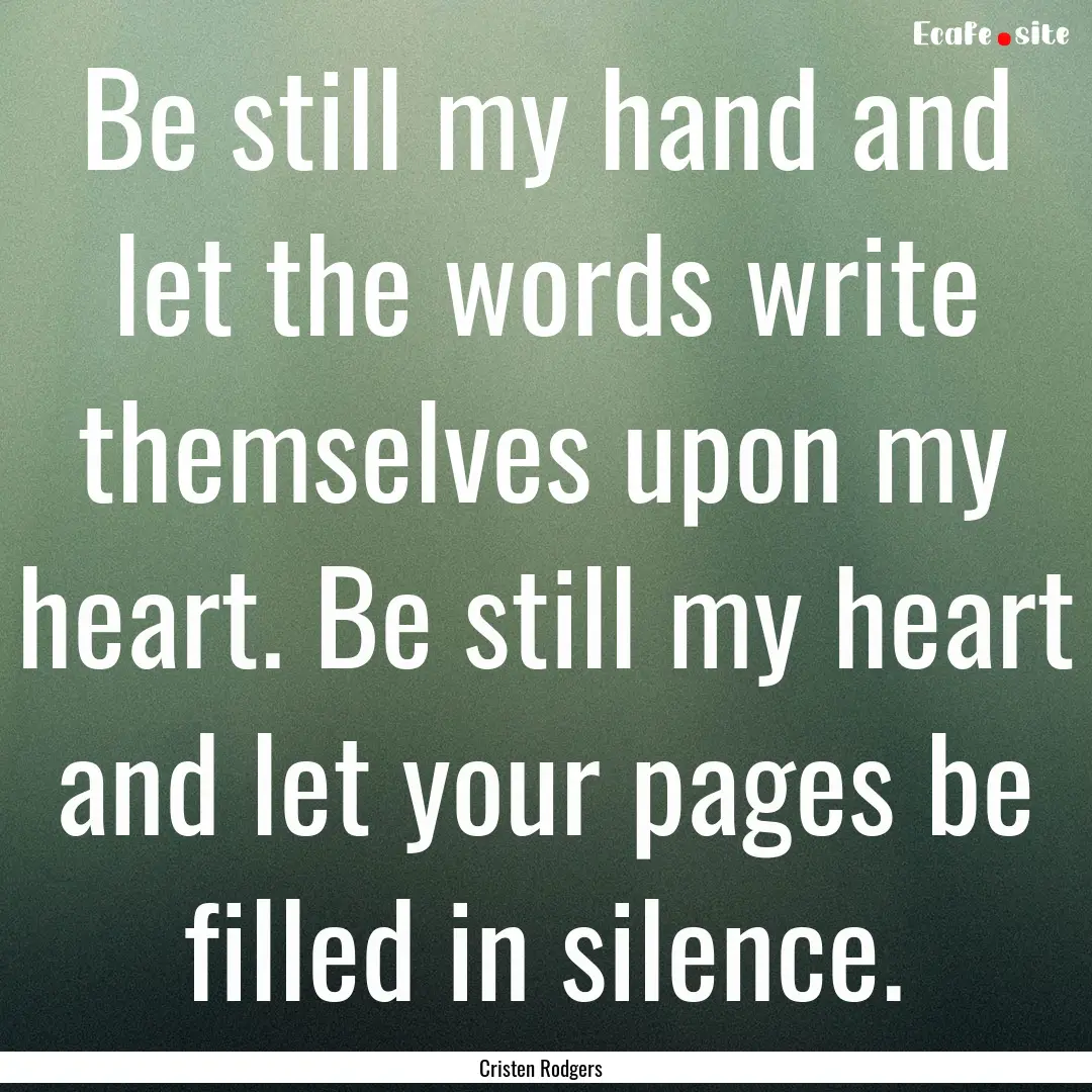 Be still my hand and let the words write.... : Quote by Cristen Rodgers