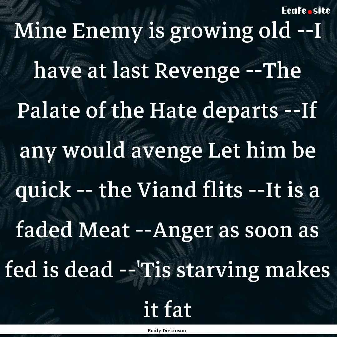 Mine Enemy is growing old --I have at last.... : Quote by Emily Dickinson