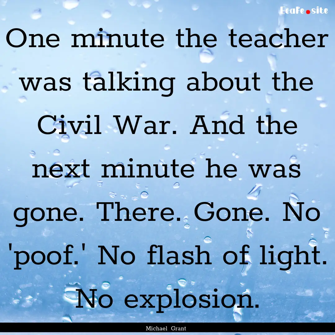 One minute the teacher was talking about.... : Quote by Michael Grant