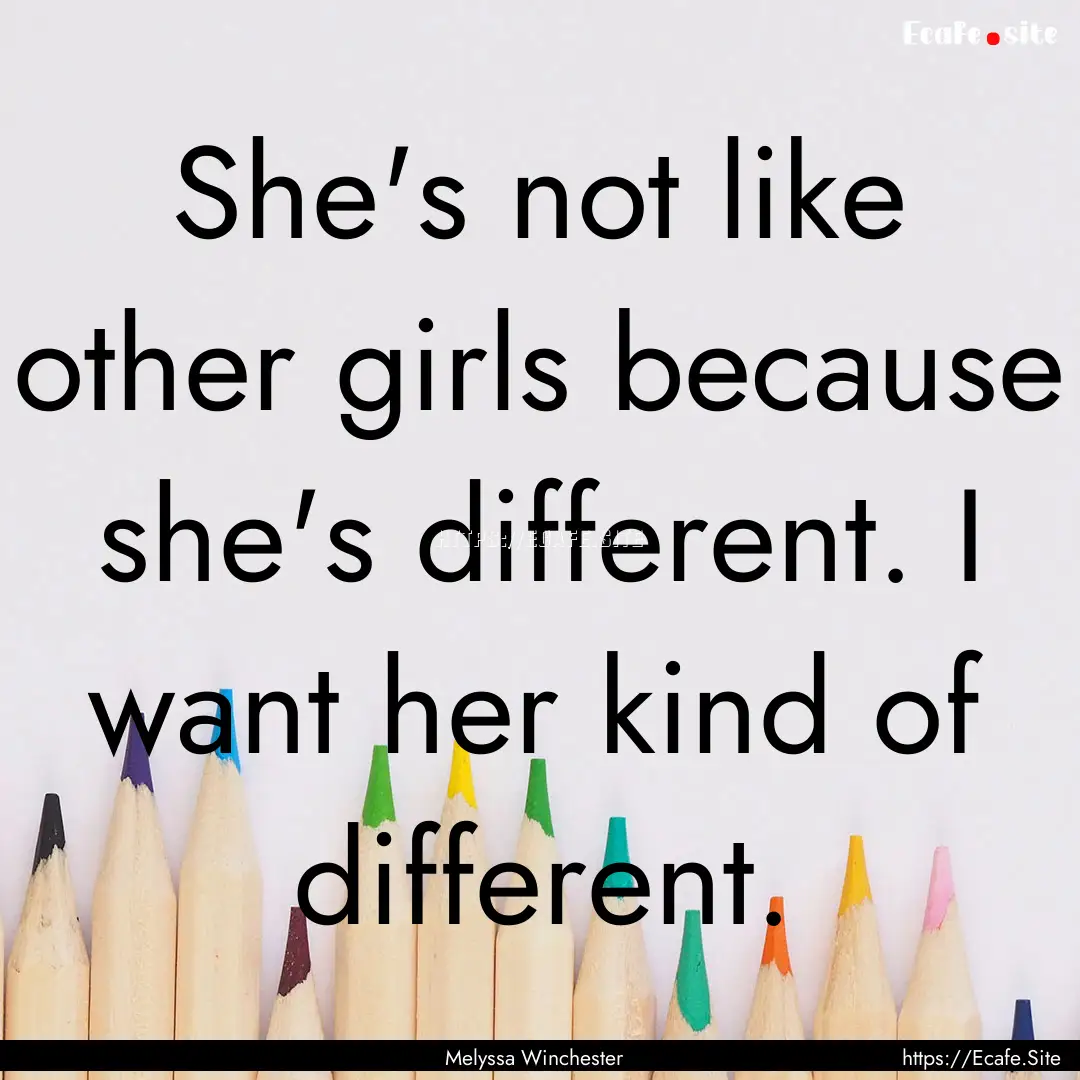 She's not like other girls because she's.... : Quote by Melyssa Winchester