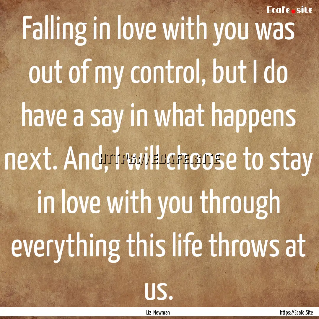 Falling in love with you was out of my control,.... : Quote by Liz Newman