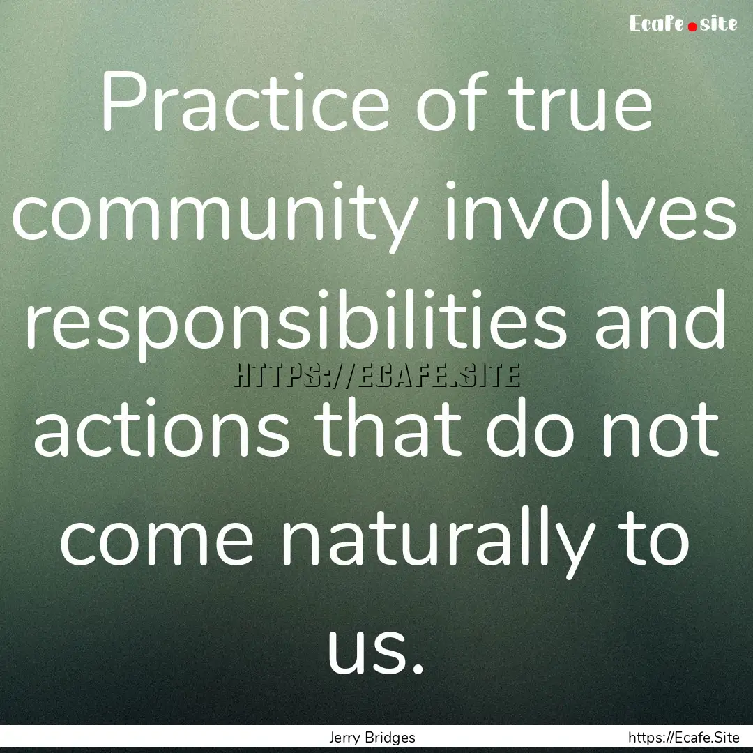 Practice of true community involves responsibilities.... : Quote by Jerry Bridges