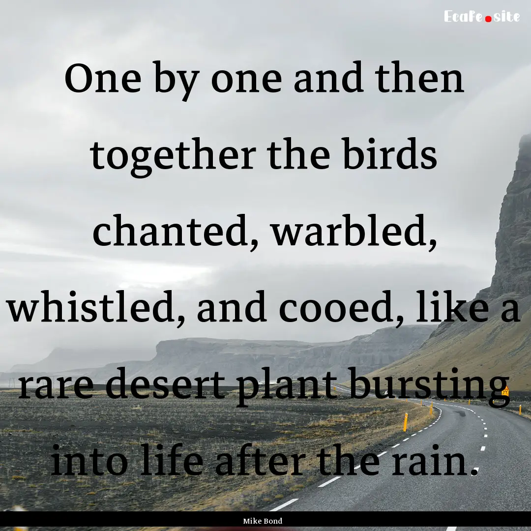 One by one and then together the birds chanted,.... : Quote by Mike Bond