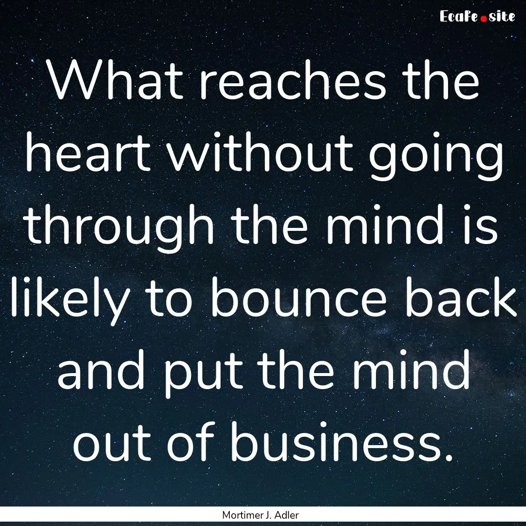 What reaches the heart without going through.... : Quote by Mortimer J. Adler