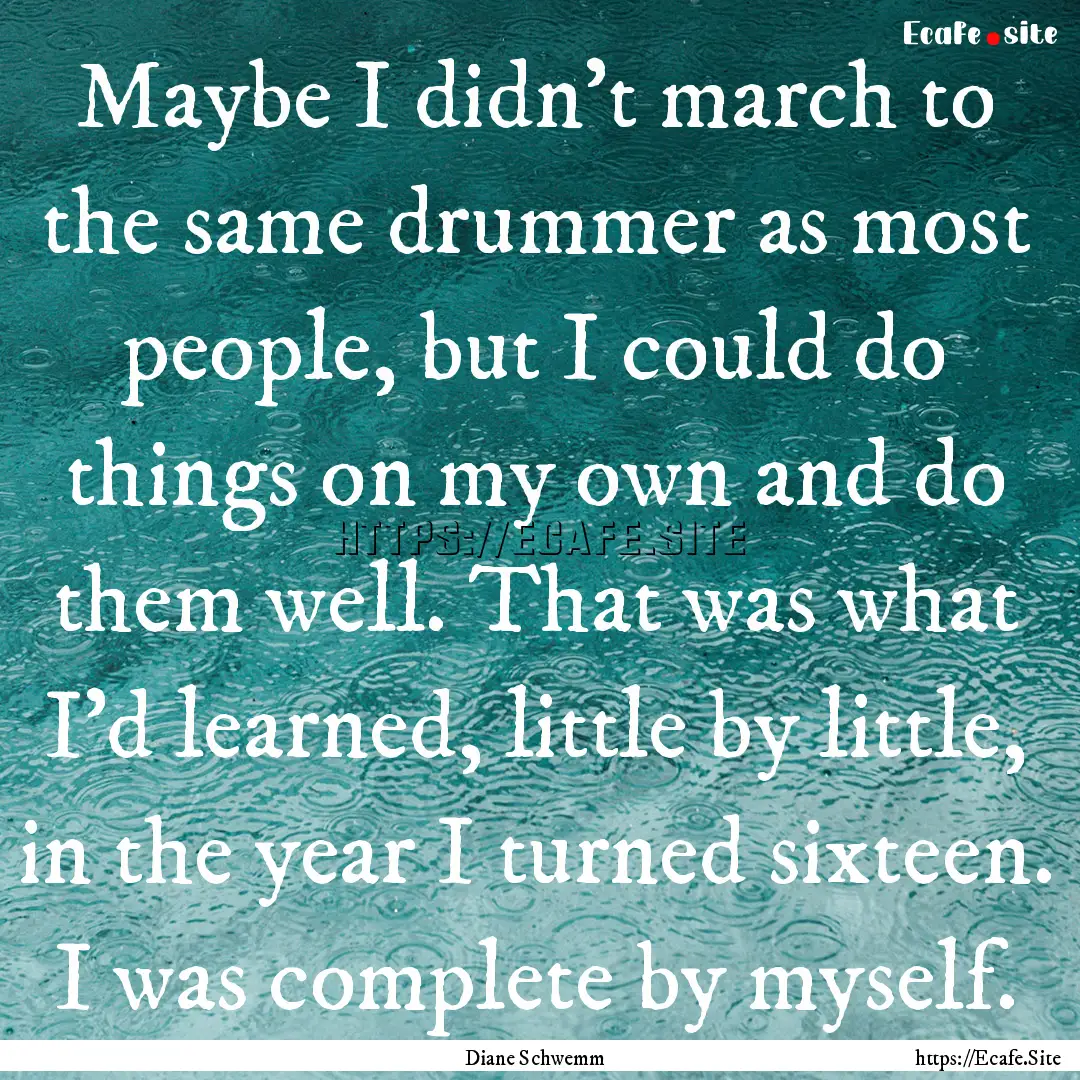 Maybe I didn't march to the same drummer.... : Quote by Diane Schwemm