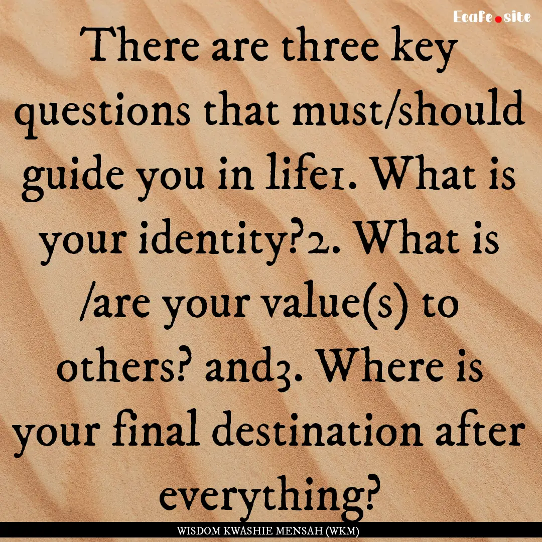 There are three key questions that must/should.... : Quote by WISDOM KWASHIE MENSAH (WKM)