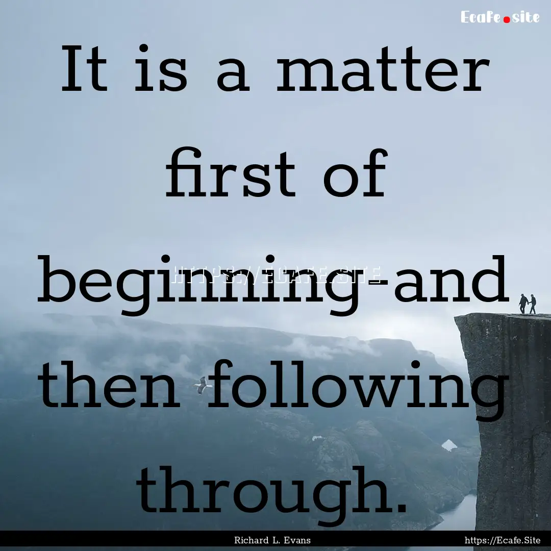 It is a matter first of beginning-and then.... : Quote by Richard L. Evans