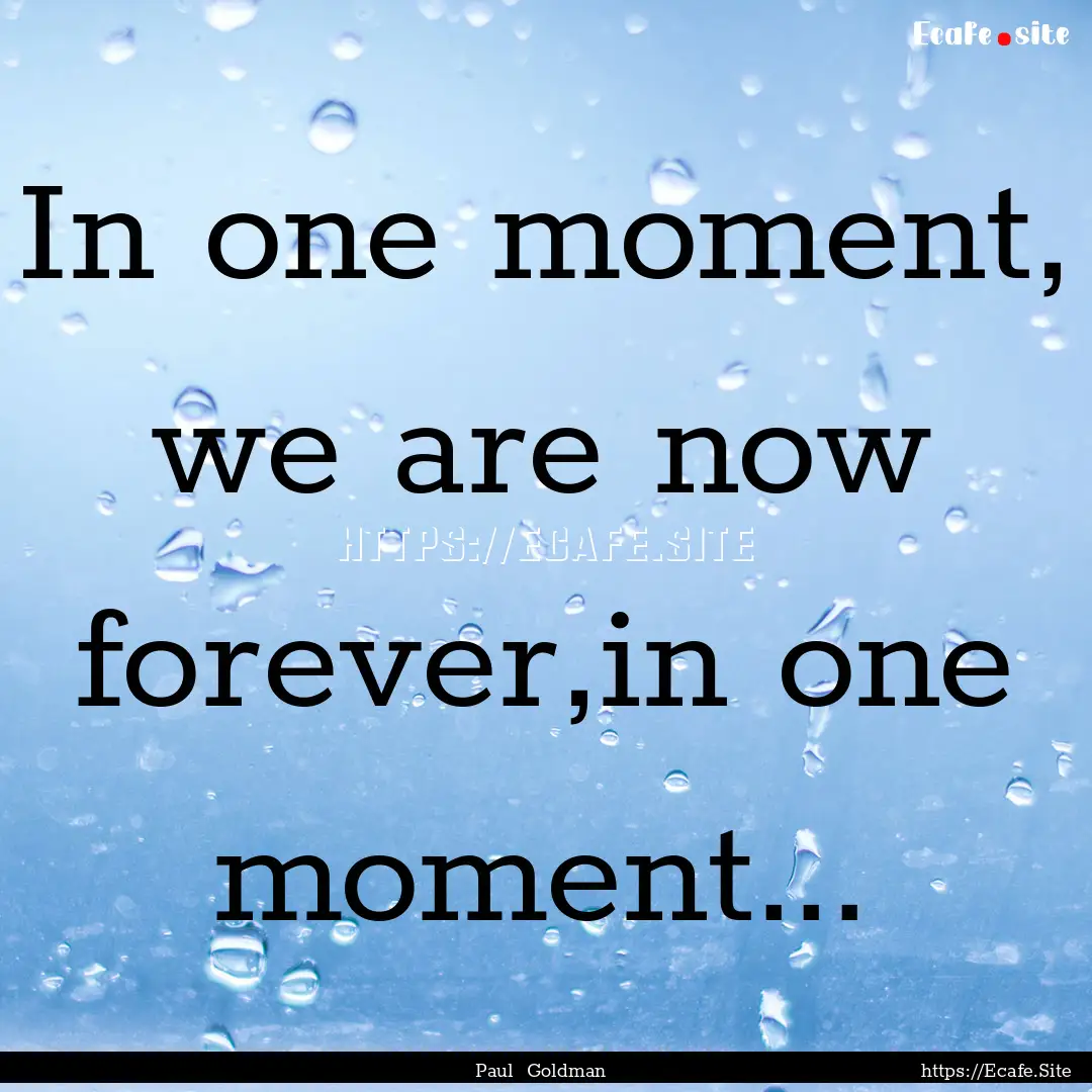 In one moment, we are now forever,in one.... : Quote by Paul Goldman