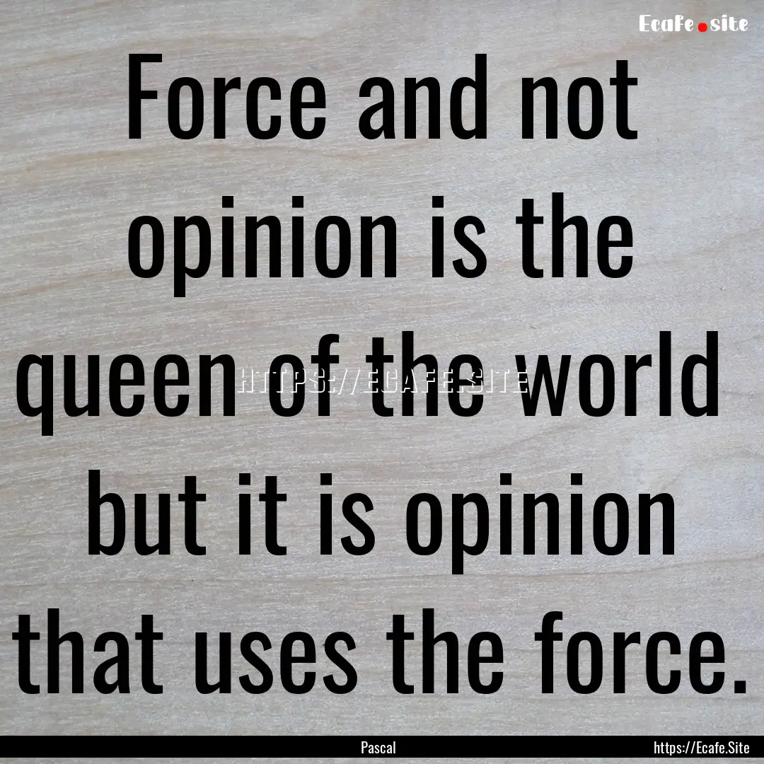 Force and not opinion is the queen of the.... : Quote by Pascal