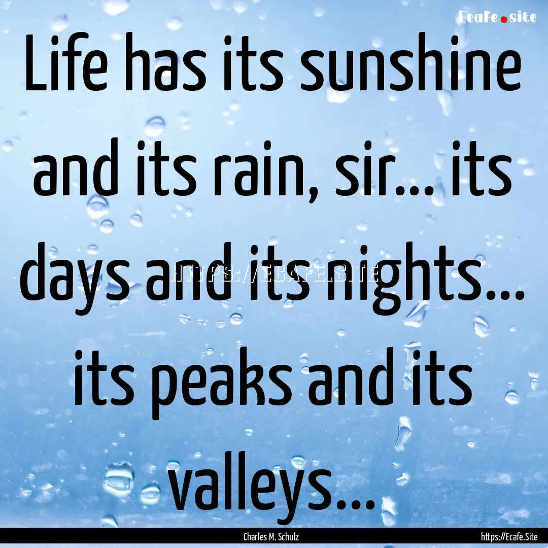 Life has its sunshine and its rain, sir....... : Quote by Charles M. Schulz