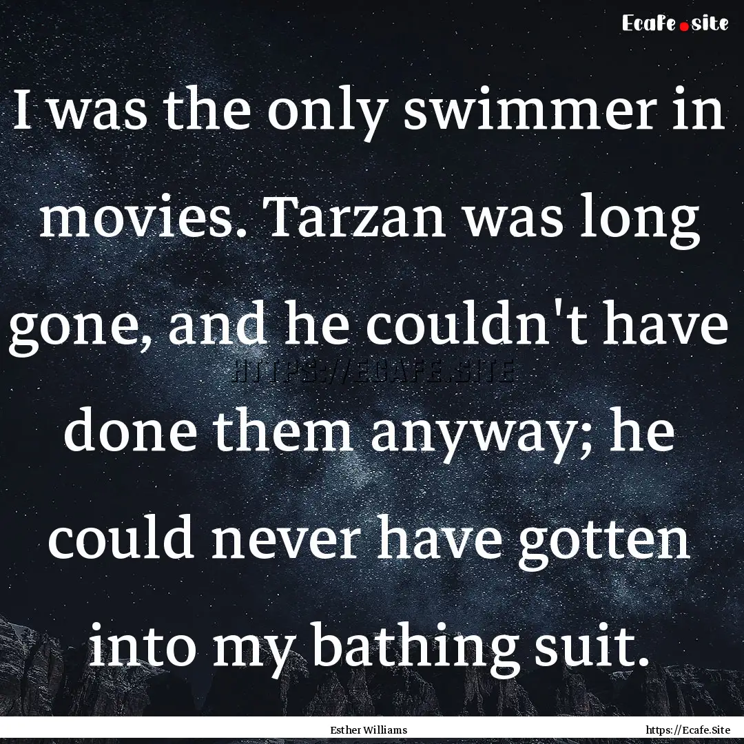 I was the only swimmer in movies. Tarzan.... : Quote by Esther Williams