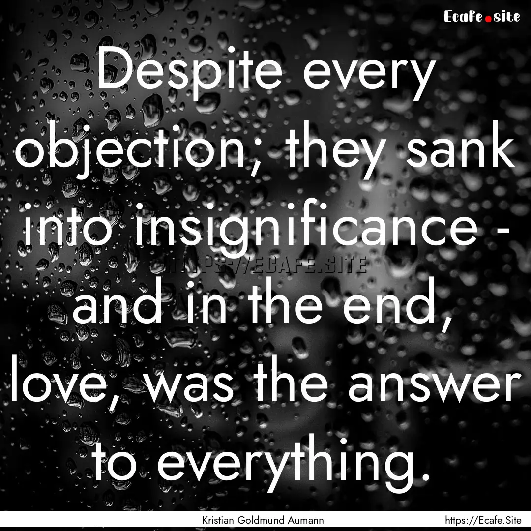 Despite every objection; they sank into insignificance.... : Quote by Kristian Goldmund Aumann