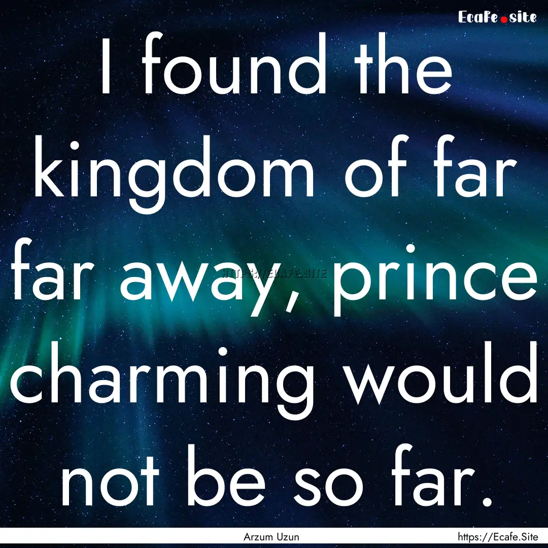 I found the kingdom of far far away, prince.... : Quote by Arzum Uzun