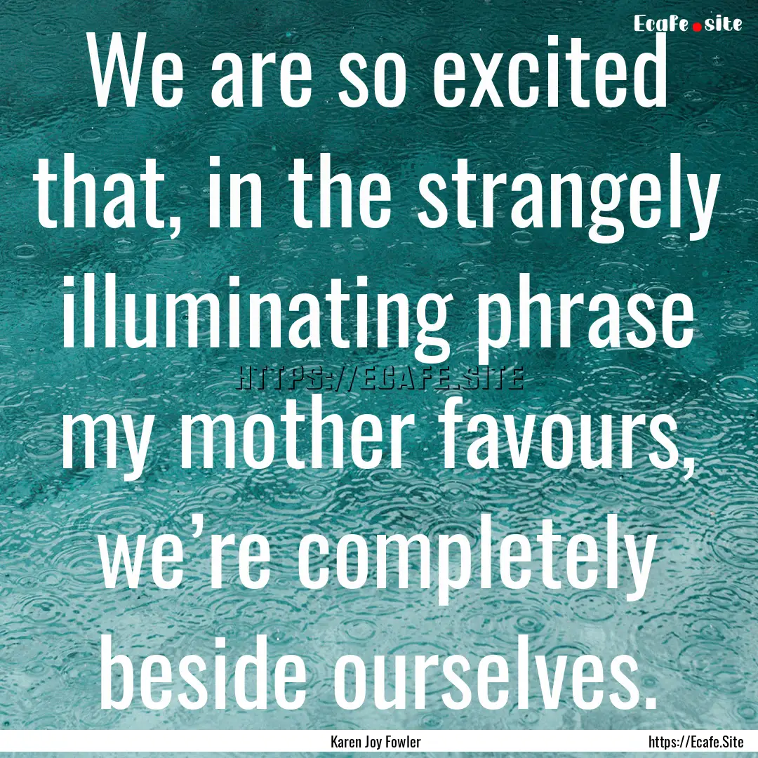 We are so excited that, in the strangely.... : Quote by Karen Joy Fowler