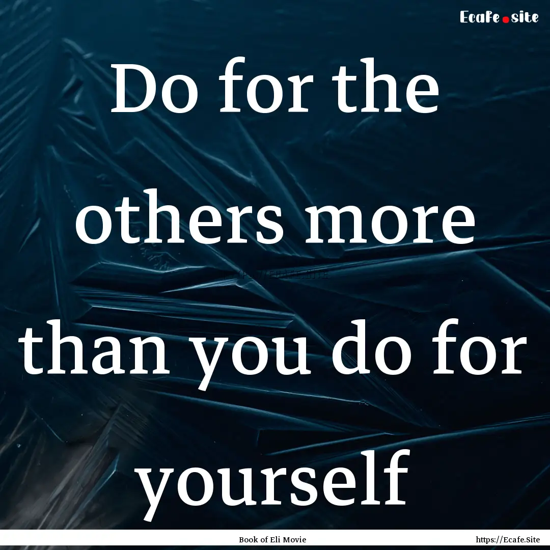 Do for the others more than you do for yourself.... : Quote by Book of Eli Movie