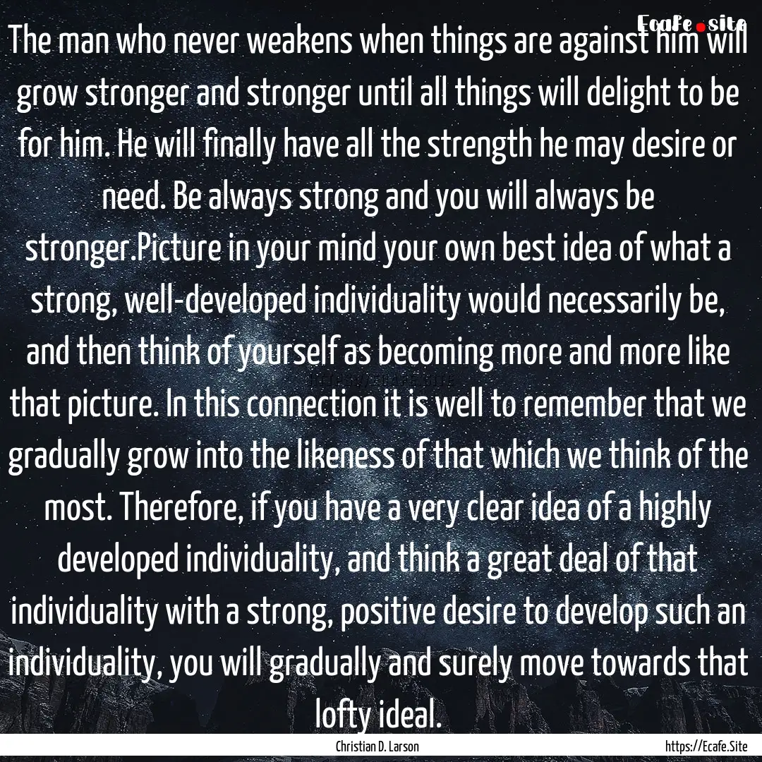 The man who never weakens when things are.... : Quote by Christian D. Larson